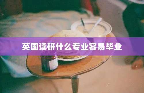 英国读研什么专业容易毕业