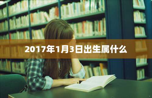 2017年1月3日出生属什么