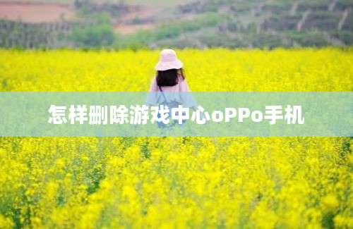 怎样删除游戏中心oPPo手机