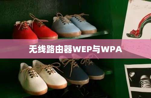 无线路由器WEP与WPA