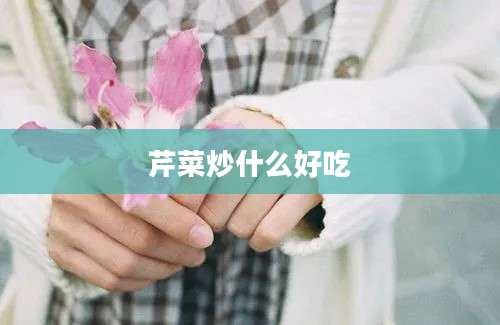 芹菜炒什么好吃