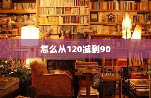 怎么从120减到90