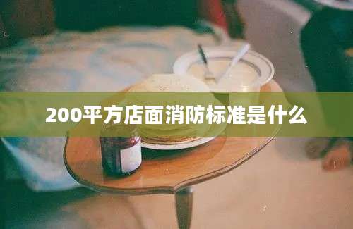 200平方店面消防标准是什么