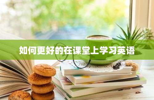 如何更好的在课堂上学习英语