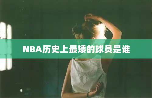 NBA历史上最矮的球员是谁