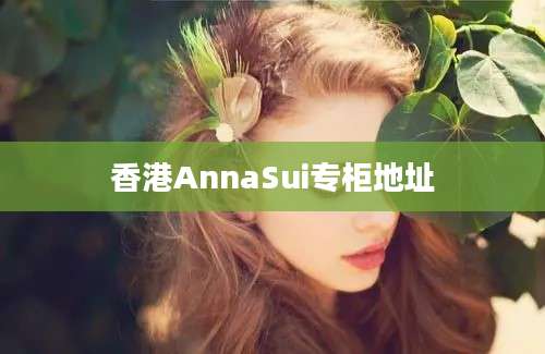 香港AnnaSui专柜地址