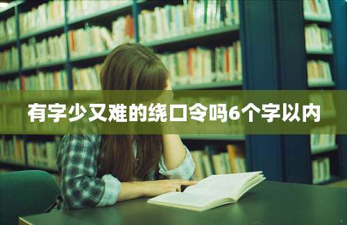 有字少又难的绕口令吗6个字以内