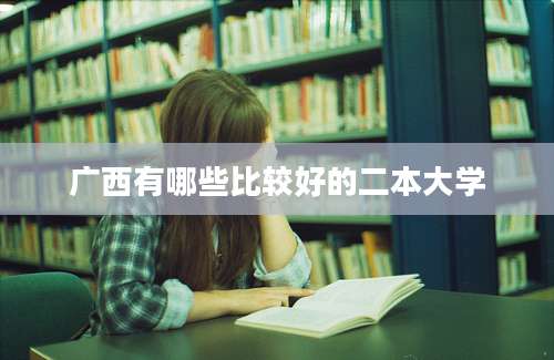 广西有哪些比较好的二本大学