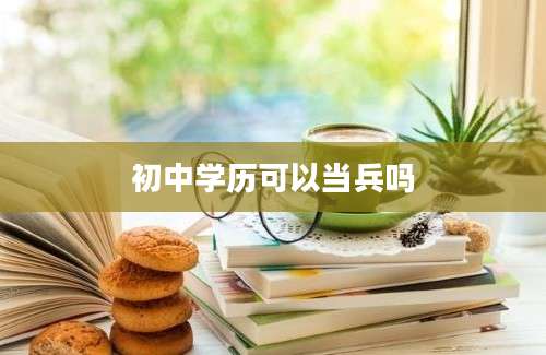 初中学历可以当兵吗