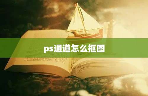 ps通道怎么抠图