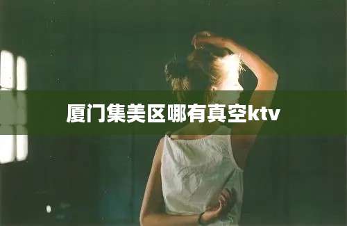 厦门集美区哪有真空ktv