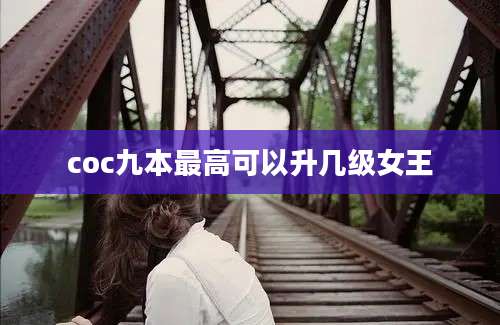 coc九本最高可以升几级女王