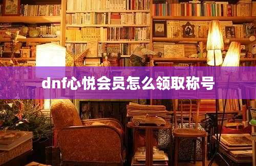 dnf心悦会员怎么领取称号