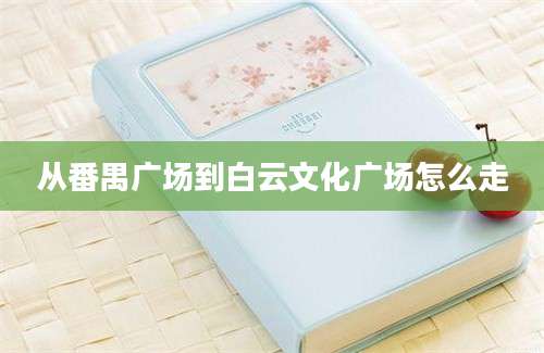 从番禺广场到白云文化广场怎么走