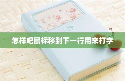 怎样吧鼠标移到下一行用来打字