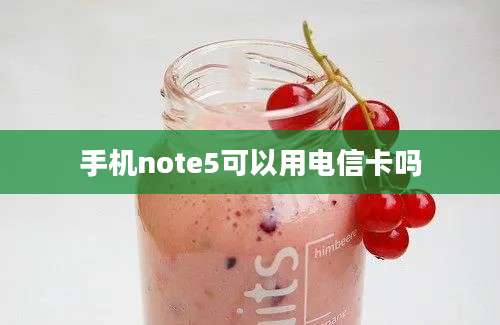 手机note5可以用电信卡吗