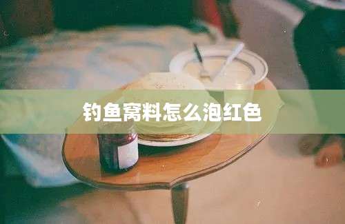 钓鱼窝料怎么泡红色