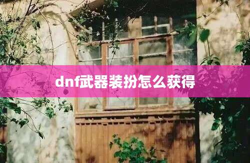 dnf武器装扮怎么获得