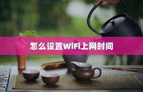 怎么设置WiFi上网时间