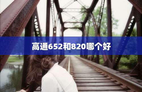 高通652和820哪个好