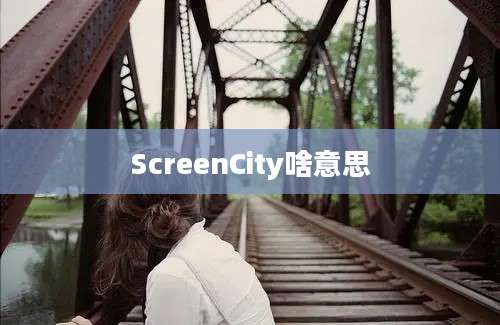 ScreenCity啥意思