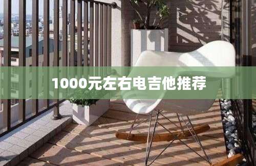 1000元左右电吉他推荐