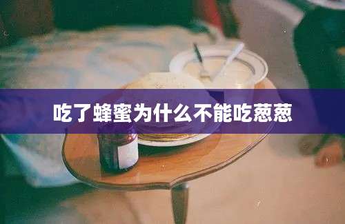 吃了蜂蜜为什么不能吃葱葱