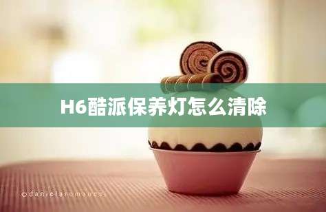 H6酷派保养灯怎么清除