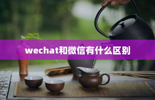 wechat和微信有什么区别