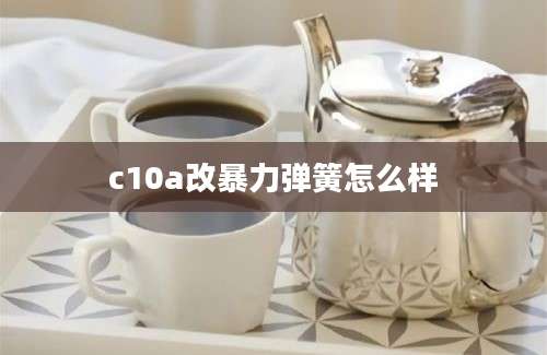 c10a改暴力弹簧怎么样