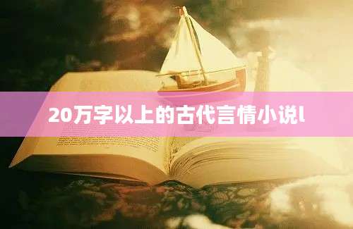 20万字以上的古代言情小说l