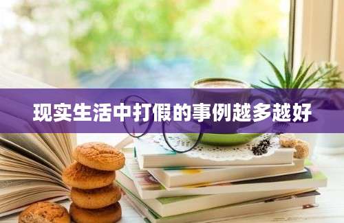 现实生活中打假的事例越多越好