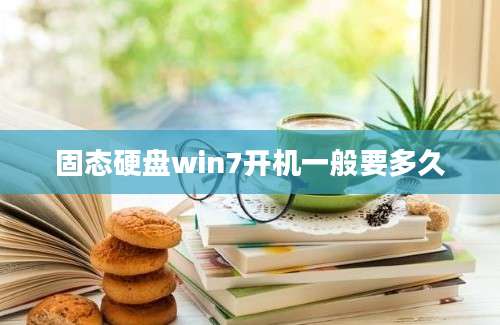 固态硬盘win7开机一般要多久