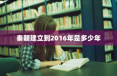 秦朝建立到2016年是多少年