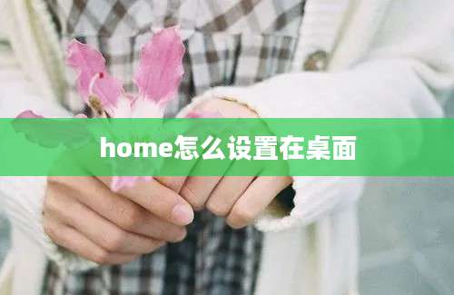 home怎么设置在桌面