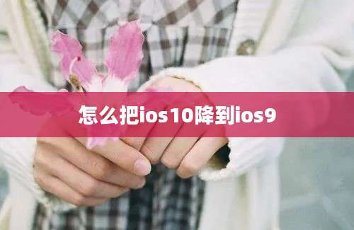 怎么把ios10降到ios9