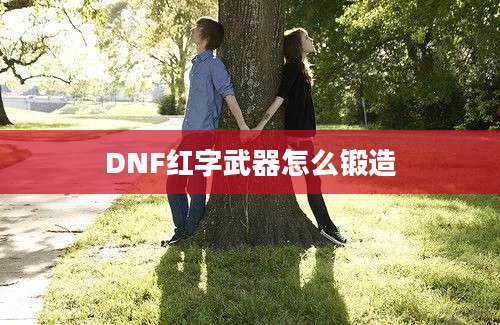 DNF红字武器怎么锻造