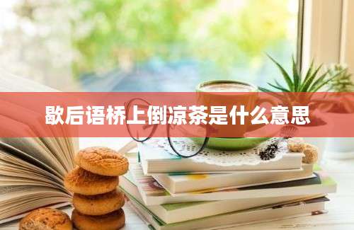 歇后语桥上倒凉茶是什么意思