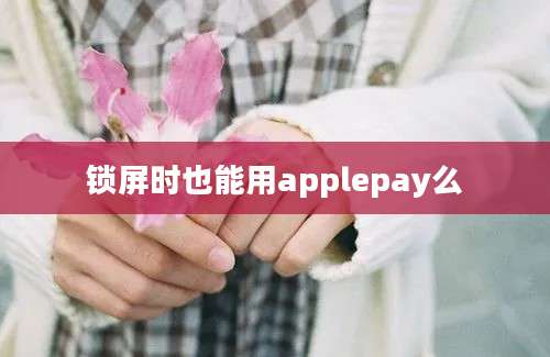 锁屏时也能用applepay么