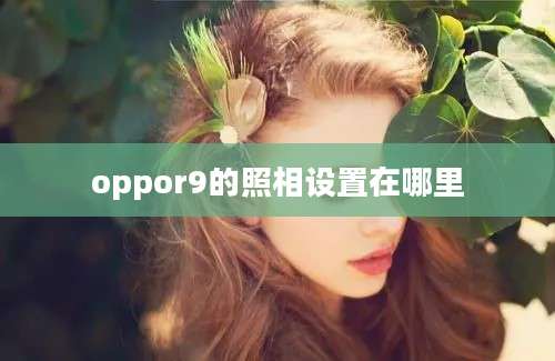 oppor9的照相设置在哪里