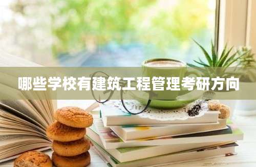 哪些学校有建筑工程管理考研方向