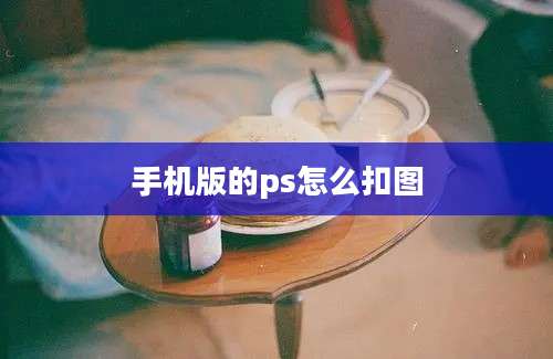 手机版的ps怎么扣图