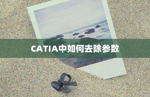 CATIA中如何去除参数