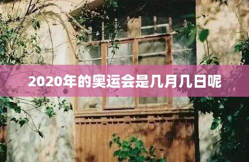 2020年的奥运会是几月几日呢