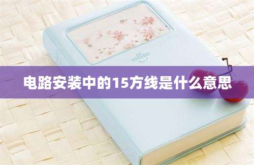 电路安装中的15方线是什么意思