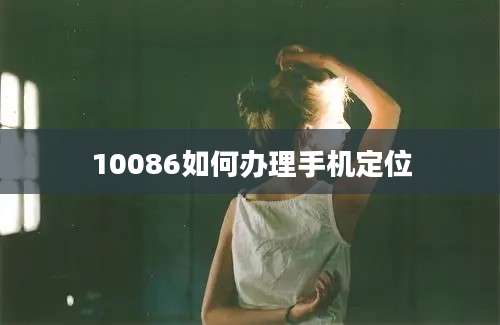 10086如何办理手机定位