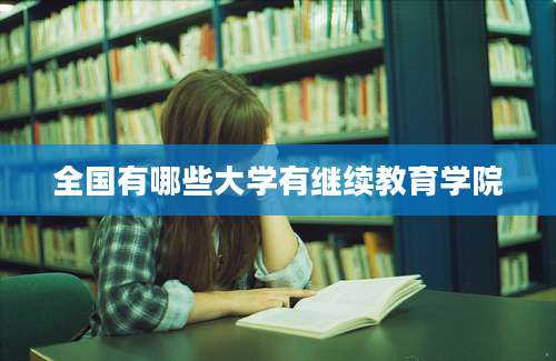 全国有哪些大学有继续教育学院