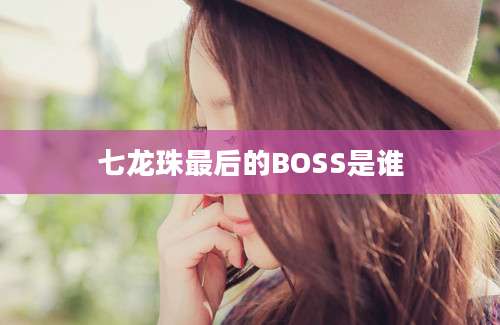 七龙珠最后的BOSS是谁