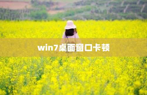 win7桌面窗口卡顿