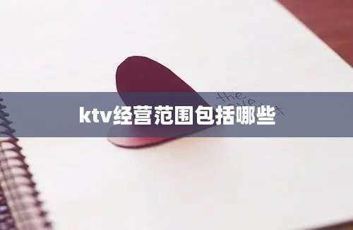 ktv经营范围包括哪些